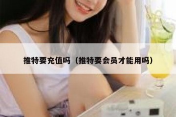 推特要充值吗（推特要会员才能用吗）