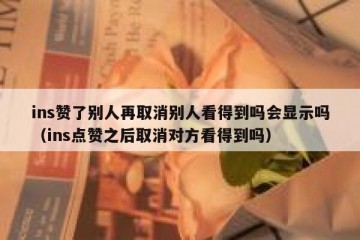 ins赞了别人再取消别人看得到吗会显示吗（ins点赞之后取消对方看得到吗）