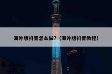 海外版抖音怎么做?（海外版抖音教程）
