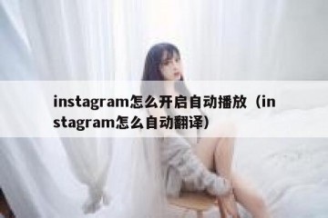 instagram怎么开启自动播放（instagram怎么自动翻译）
