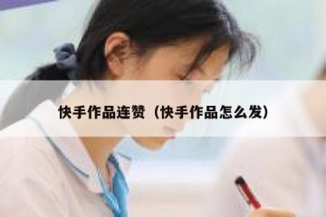 快手作品连赞（快手作品怎么发）
