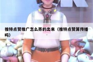 推特点赞推广怎么弄的出来（推特点赞算传播吗）