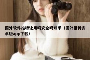 国外软件推特让用吗安全吗知乎（国外推特安卓版app下载）