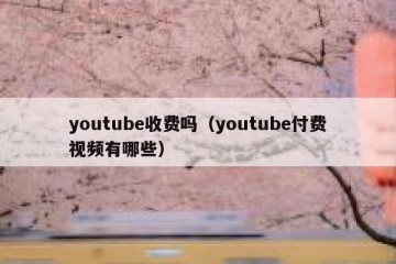 youtube收费吗（youtube付费视频有哪些）