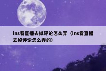 ins看直播去掉评论怎么弄（ins看直播去掉评论怎么弄的）