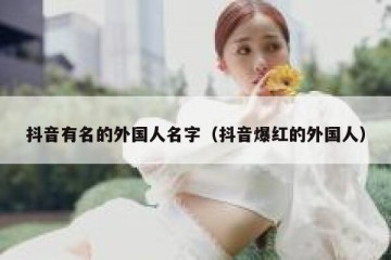 抖音有名的外国人名字（抖音爆红的外国人）