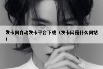 发卡网自动发卡平台下载（发卡网是什么网站）