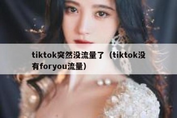 tiktok突然没流量了（tiktok没有foryou流量）