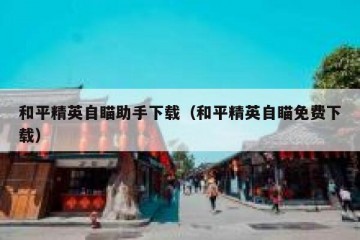 和平精英自瞄助手下载（和平精英自瞄免费下载）