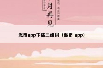 派币app下载二维码（派币 app）