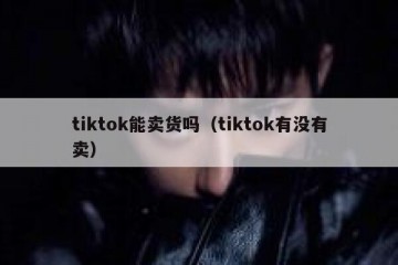 tiktok能卖货吗（tiktok有没有卖）