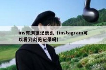 ins有浏览记录么（instagram可以看到浏览记录吗）