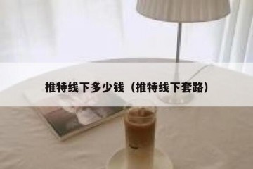 推特线下多少钱（推特线下套路）
