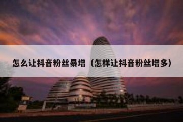 怎么让抖音粉丝暴增（怎样让抖音粉丝增多）