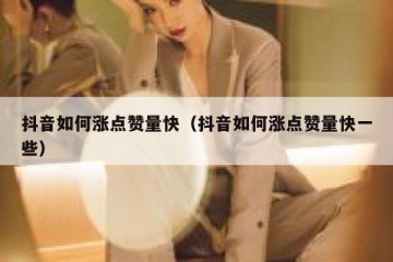 抖音如何涨点赞量快（抖音如何涨点赞量快一些）