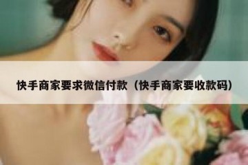 快手商家要求微信付款（快手商家要收款码）