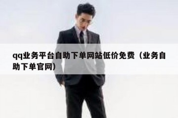 qq业务平台自助下单网站低价免费（业务自助下单官网）