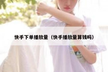 快手下单播放量（快手播放量算钱吗）