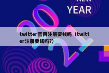 twitter官网注册要钱吗（twitter注册要钱吗?）