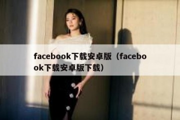facebook下载安卓版（facebook下载安卓版下载）
