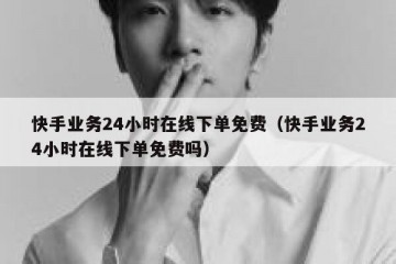 快手业务24小时在线下单免费（快手业务24小时在线下单免费吗）