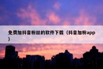 免费加抖音粉丝的软件下载（抖音加粉app）