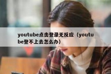 youtube点击登录无反应（youtube登不上去怎么办）