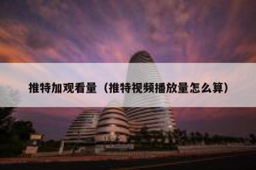 推特加观看量（推特视频播放量怎么算）