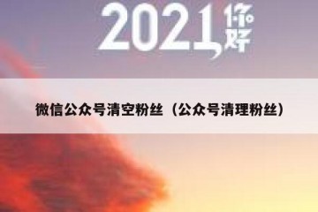 微信公众号清空粉丝（公众号清理粉丝）