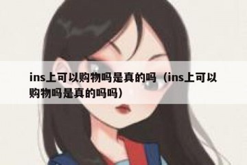 ins上可以购物吗是真的吗（ins上可以购物吗是真的吗吗）