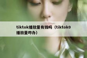 tiktok播放量有钱吗（tiktok0播放量咋办）