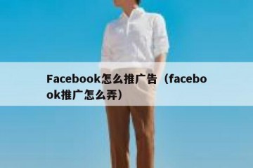 Facebook怎么推广告（facebook推广怎么弄）