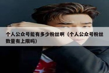 个人公众号能有多少粉丝啊（个人公众号粉丝数量有上限吗）