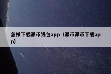 怎样下载派币钱包app（派币派币下载app）