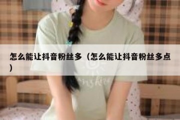 怎么能让抖音粉丝多（怎么能让抖音粉丝多点）