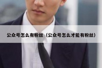 公众号怎么有粉丝（公众号怎么才能有粉丝）