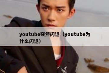 youtube突然闪退（youtube为什么闪退）