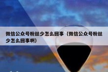 微信公众号粉丝少怎么回事（微信公众号粉丝少怎么回事啊）