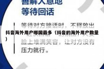 抖音海外用户哪国最多（抖音的海外用户数量）