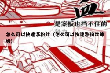 怎么可以快速涨粉丝（怎么可以快速涨粉丝等级）
