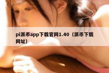 pi派币app下载官网1.40（派币下载网址）
