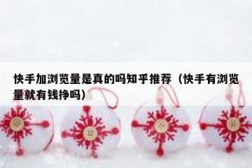 快手加浏览量是真的吗知乎推荐（快手有浏览量就有钱挣吗）