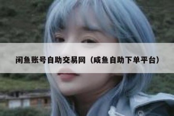 闲鱼账号自助交易网（咸鱼自助下单平台）