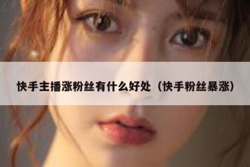 快手主播涨粉丝有什么好处（快手粉丝暴涨）