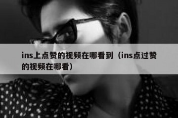 ins上点赞的视频在哪看到（ins点过赞的视频在哪看）