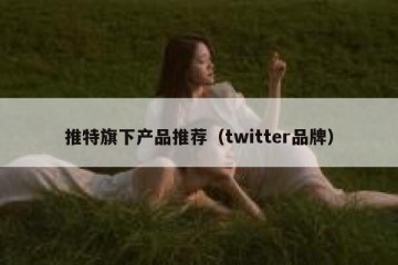 推特旗下产品推荐（twitter品牌）