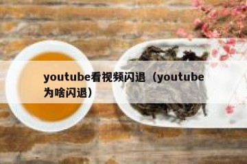 youtube看视频闪退（youtube为啥闪退）