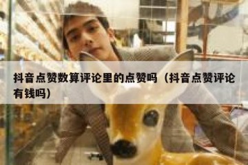 抖音点赞数算评论里的点赞吗（抖音点赞评论有钱吗）