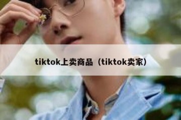tiktok上卖商品（tiktok卖家）