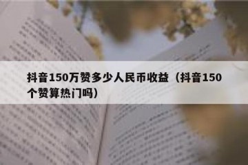 抖音150万赞多少人民币收益（抖音150个赞算热门吗）